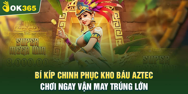 Bí kíp chinh phục kho báu Aztec tại NS OK365